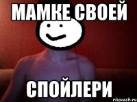 МАМКЕ СВОЕЙ СПОЙЛЕРИ