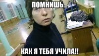 Помнишь... как я тебя учила!!