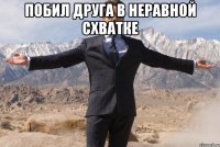 побил друга в неравной схватке 