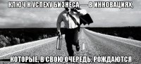 Ключ к успеху бизнеса — в инновациях, которые, в свою очередь, рождаются