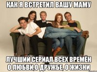 Как Я Встретил Вашу Маму лучший сериал всех времён о любви,о дружбе, о жизни