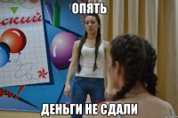 ОПЯТЬ ДЕНЬГИ НЕ СДАЛИ