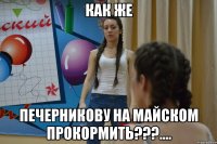 КАК ЖЕ ПЕЧЕРНИКОВУ НА МАЙСКОМ ПРОКОРМИТЬ???....