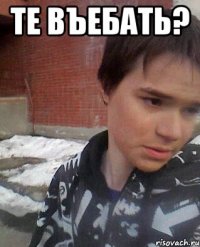 Те въебать? 