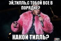 Эй,Тилль,с тобой все в порядке? Какой Тилль?