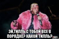  Эй,Тилль,с тобой все в порядке? Какой Тилль?