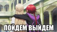  Пойдем выйдем