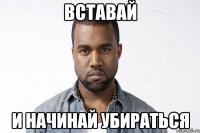 Вставай И начинай убираться