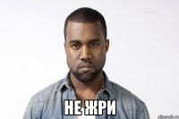  Не жри