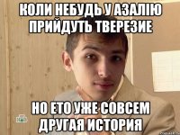 Коли небудь У Азалію прийдуть тверезие Но ЕТО уже совсем другая история