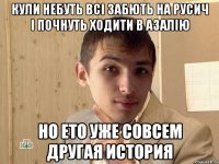 кули небуть всі забють на русич і почнуть ходити в азалію но ето уже совсем другая история