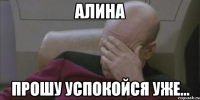 АЛИНА прошу успокойся уже...