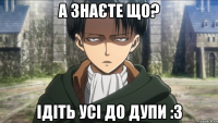 а знаєте що? iдiть усi до дупи :3