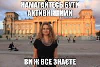 Намагайтесь бути активнішими ви ж все знаєте