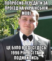 попросив передати за проїзд на українській мові це було в одесі десь 1996 рік. всі так подивились