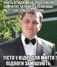 Якось в "Жди меня" показували Камчатку. Хати начебто як наші. Але злидні страшні Тісто у відрі для миття підлоги замішують.