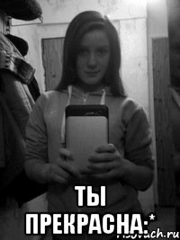  Ты прекрасна:*