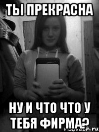 ты прекрасна ну и что что у тебя фирма?