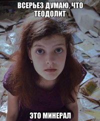 Всерьез думаю, что теодолит это минерал
