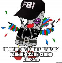  на Амирова гоните шакалы раньше ссали слово сказать