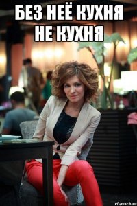 БЕЗ НЕЁ КУХНЯ НЕ КУХНЯ 