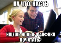 ну что, Насть ищешь новые фанфики почитать?