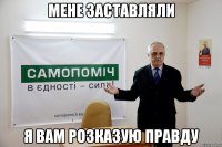 мене заставляли я вам розказую правду