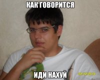 как говорится иди нахуй