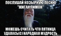Послушай козырную песню "Жиган лимон" можешь считать что пятница удалась(с) Народная мудрость