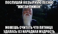 Послушай козырную песню "Жиган лимон" можешь считать что пятница удалась (с) Народная мудрость