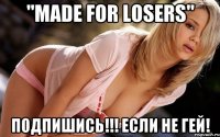 "Made for losers" Подпишись!!! Если не гей!