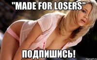 "Made for losers" Подпишись!