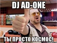 DJ AD-ONE ТЫ ПРОСТО КОСМОС!