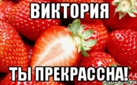 Виктория Ты ПРЕКРАССНА!