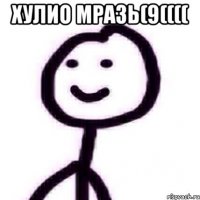 Хулио мразь(9(((( 