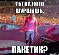 ТЫ НА КОГО ШУРШИШЬ, ПАКЕТИК?