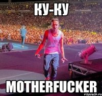 КУ-КУ MOTHERFUCKER