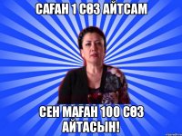 Саған 1 сөз айтсам Сен маған 100 сөз айтасын!