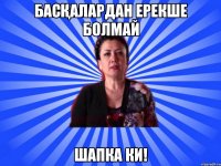 Басқалардан ерекше болмай Шапка ки!