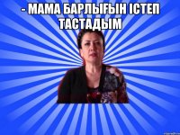 - Мама барлығын істеп тастадым 