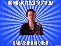 Компьютерді таста да Сабағынды оқы!