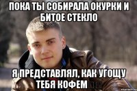 пока ты собирала окурки и битое стекло я представлял, как угощу тебя кофем❤️