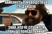 намекнуть руководству в среду идею зная, что не случится раньше понедельника