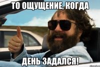 то ощущение, когда день задался!