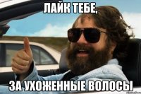 лайк тебе, за ухоженные волосы