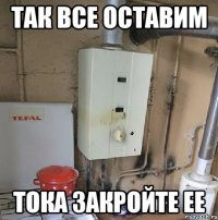 так все оставим тока закройте ее