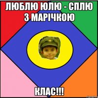 Люблю Юлю - Сплю з Марічкою Клас!!!