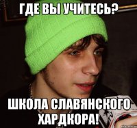 где вы учитесь? Школа славянского хардкора!