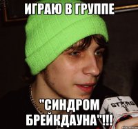 играю в группе "Синдром брейкдауна"!!!