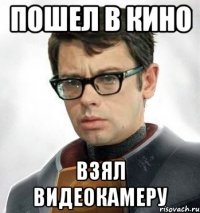 Пошел в кино Взял видеокамеру